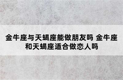 金牛座与天蝎座能做朋友吗 金牛座和天蝎座适合做恋人吗